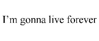 I'M GONNA LIVE FOREVER