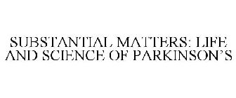 SUBSTANTIAL MATTERS: LIFE AND SCIENCE OF PARKINSON'S