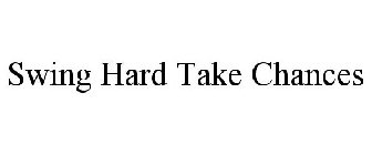 SWING HARD TAKE CHANCES