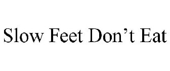 SLOW FEET DON'T EAT