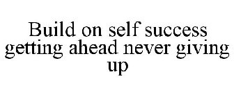 BUILD ON SELF SUCCESS GETTING AHEAD NEVER GIVING UP