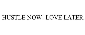 HUSTLE NOW! LOVE LATER
