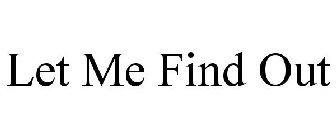 LET ME FIND OUT