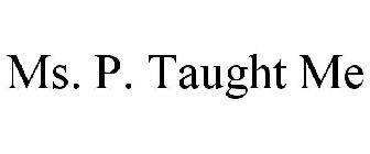 MS. P. TAUGHT ME