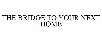 THE BRIDGE TO YOUR NEXT HOME