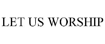 LET US WORSHIP