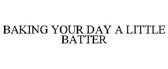 BAKING YOUR DAY A LITTLE BATTER