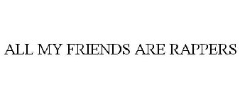 ALL MY FRIENDS ARE RAPPERS