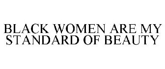 BLACK WOMEN ARE MY STANDARD OF BEAUTY