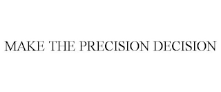 MAKE THE PRECISION DECISION