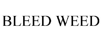 BLEED WEED