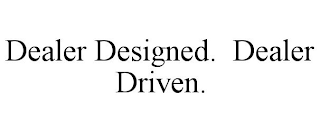 DEALER DESIGNED. DEALER DRIVEN.