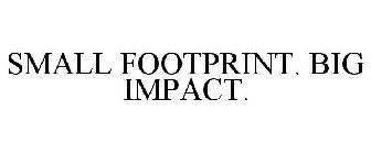 SMALL FOOTPRINT. BIG IMPACT.