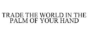 TRADE THE WORLD IN THE PALM OF YOUR HAND