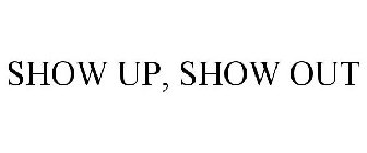 SHOW UP, SHOW OUT