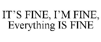 IT'S FINE, I'M FINE, EVERYTHING IS FINE