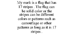 MY MARK IS A FLAG THAT HAS 17 STRIPES . THE FLAG CAN BE SOLID COLOR OR THE STRIPES CAN BE DIFFERENT COLORS OR PATTERNS SUCH AS CAMOUFLAGE OR OTHER PATTERNS AS LONG AS IT IS 17 STRIPES .