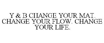 Y & B CHANGE YOUR MAT. CHANGE YOUR FLOW. CHANGE YOUR LIFE.