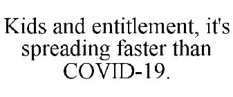 KIDS AND ENTITLEMENT, IT'S SPREADING FASTER THAN COVID-19.