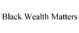 BLACK WEALTH MATTERS