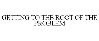 GETTING TO THE ROOT OF THE PROBLEM