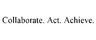 COLLABORATE. ACT. ACHIEVE.