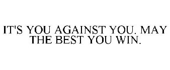 IT'S YOU AGAINST YOU. MAY THE BEST YOU WIN.