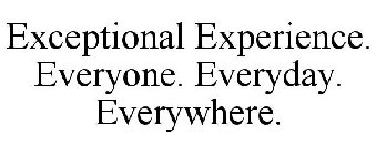 EXCEPTIONAL EXPERIENCE. EVERYONE. EVERYDAY. EVERYWHERE.