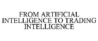 FROM ARTIFICIAL INTELLIGENCE TO TRADING INTELLIGENCE