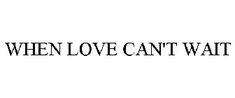 WHEN LOVE CAN'T WAIT