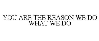 YOU ARE THE REASON WE DO WHAT WE DO