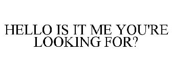 HELLO IS IT ME YOU'RE LOOKING FOR?