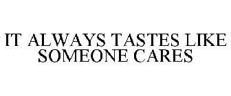 IT ALWAYS TASTES LIKE SOMEONE CARES