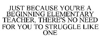 JUST BECAUSE YOU'RE A BEGINNING ELEMENTARY TEACHER, THERE'S NO NEED FOR YOU TO STRUGGLE LIKE ONE