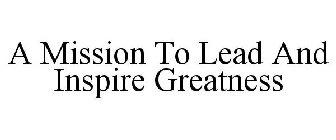 A MISSION TO LEAD AND INSPIRE GREATNESS