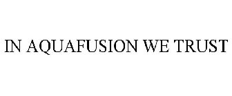 IN AQUAFUSION WE TRUST