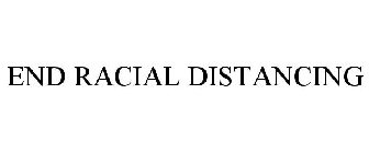 END RACIAL DISTANCING