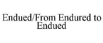 ENDUED/FROM ENDURED TO ENDUED