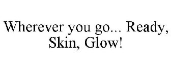 WHEREVER YOU GO... READY, SKIN, GLOW!