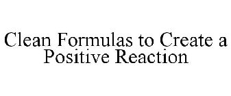 CLEAN FORMULAS TO CREATE A POSITIVE REACTION