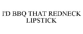 I'D BBQ THAT REDNECK LIPSTICK