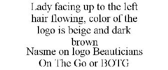 LADY FACING UP TO THE LEFT HAIR FLOWING, COLOR OF THE LOGO IS BEIGE AND DARK BROWN NASME ON LOGO BEAUTICIANS ON THE GO OR BOTG