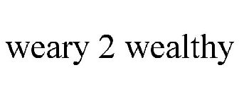 WEARY 2 WEALTHY