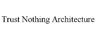 TRUST NOTHING ARCHITECTURE