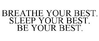 BREATHE YOUR BEST. SLEEP YOUR BEST. BE YOUR BEST.