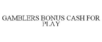 GAMBLERS BONUS CASH FOR PLAY