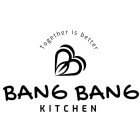 TOGETHER IS BETTER BANG BANG KITCHEN