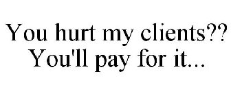 YOU HURT MY CLIENTS?? YOU'LL PAY FOR IT...