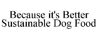 BECAUSE IT'S BETTER SUSTAINABLE DOG FOOD