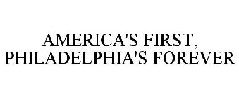 AMERICA'S FIRST, PHILADELPHIA'S FOREVER